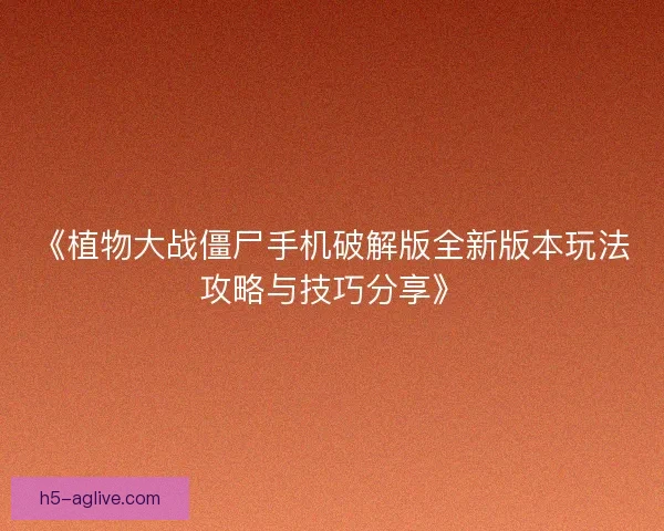 《植物大战僵尸手机破解版全新版本玩法攻略与技巧分享》